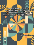 The Grounded Student: Academic Efficiency, Time Management, and Stress Resilience for College Success